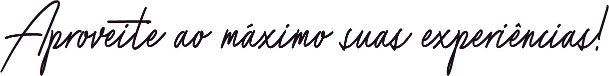 Aproveite ao máximo suas experiências!